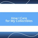 How I Care for My Collectibles