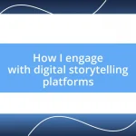 How I engage with digital storytelling platforms