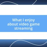 What I enjoy about video game streaming