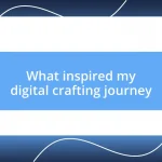 What inspired my digital crafting journey