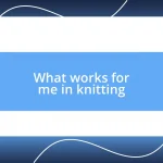 What works for me in knitting